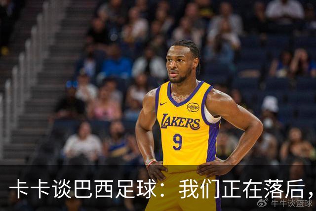 卡卡谈巴西足球：我们正在落后，需要重新找回巴西足球的DNA